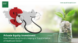 Private Equity Investment: How Private Equity Fund is Helping in Transformation of Healthcare Sector?